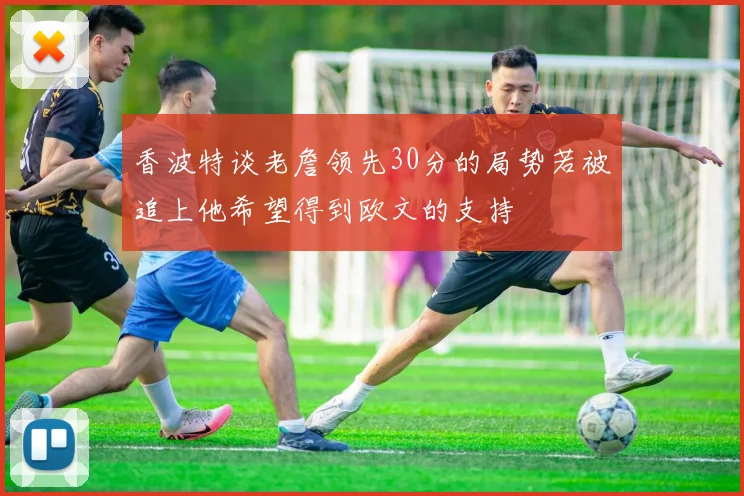 香波特谈老詹领先30分的局势若被追上他希望得到欧文的支持