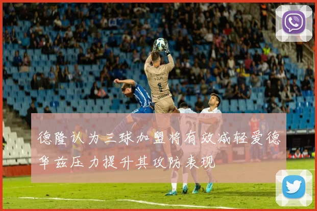 德隆认为三球加盟将有效减轻爱德华兹压力提升其攻防表现