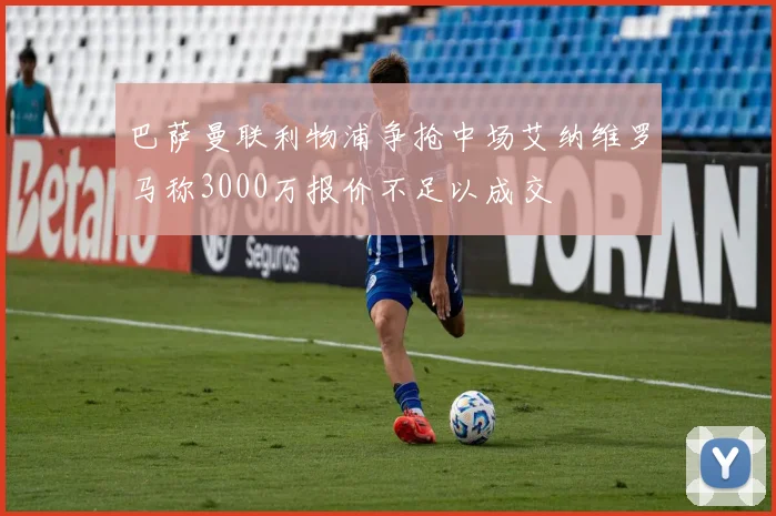 巴萨曼联利物浦争抢中场艾纳维罗马称3000万报价不足以成交