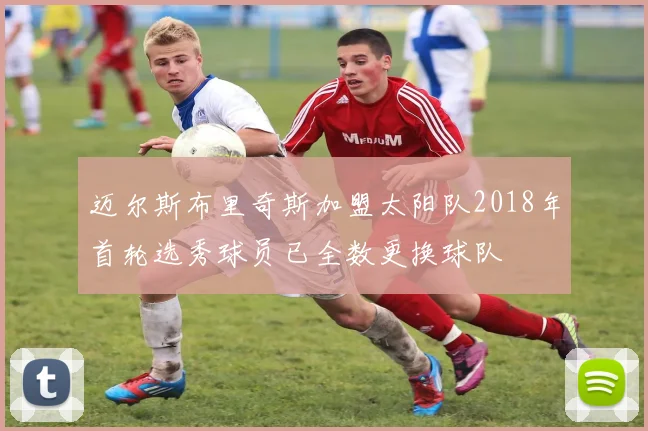 迈尔斯布里奇斯加盟太阳队2018年首轮选秀球员已全数更换球队