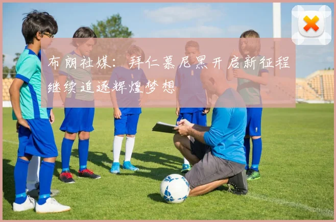 布朗社媒：拜仁慕尼黑开启新征程继续追逐辉煌梦想