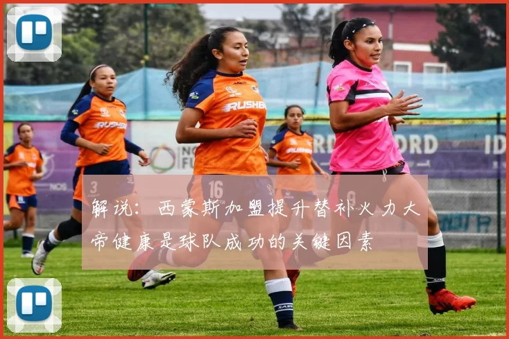 解说：西蒙斯加盟提升替补火力大帝健康是球队成功的关键因素