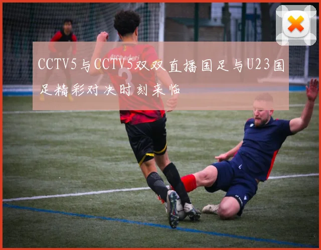 CCTV5与CCTV5双双直播国足与U23国足精彩对决时刻来临